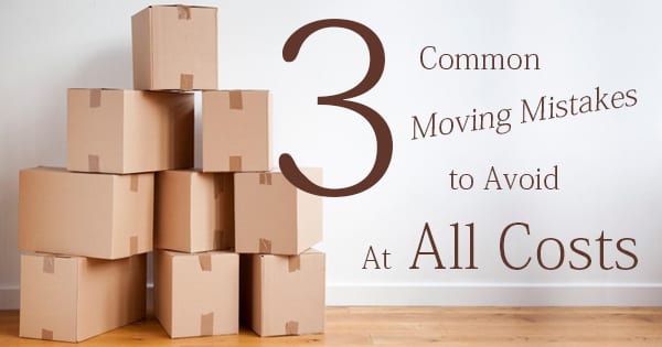 3 Common Moving Mistakes to Avoid At All Costs
